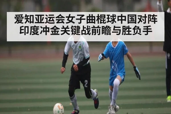 爱知亚运会女子曲棍球中国对阵印度冲金关键战前瞻与胜负手