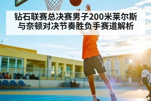 钻石联赛总决赛男子200米莱尔斯与奈顿对决节奏胜负手赛道解析