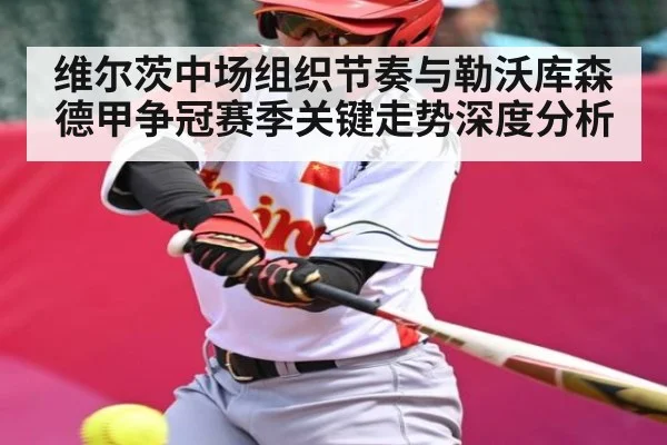 维尔茨中场组织节奏与勒沃库森德甲争冠赛季关键走势深度分析